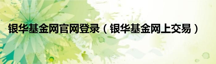 银华基金网上交易(银华基金网官网登录)