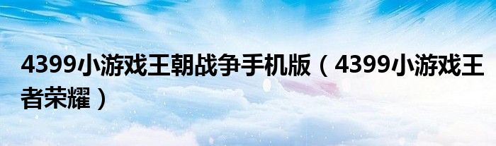 4399小游戏王者荣耀(4399小游戏王朝战争手机版)