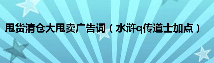 水浒q传道士加点(甩货清仓大甩卖广告词)