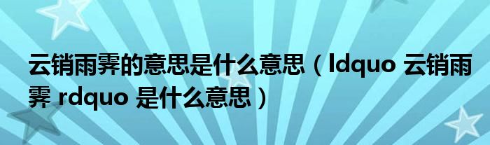 ldquo 云销雨霁 rdquo 是什么意思(云销雨霁的意思是什么意思)