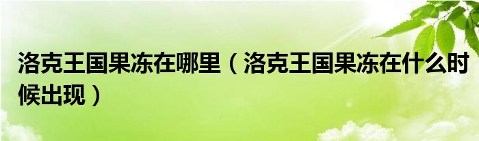 洛克王国果冻在什么时候出现(洛克王国果冻在哪里)