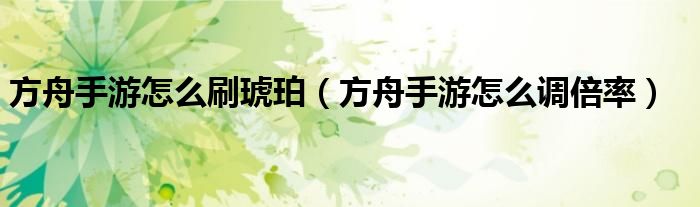 方舟手游怎么调倍率(方舟手游怎么刷琥珀)
