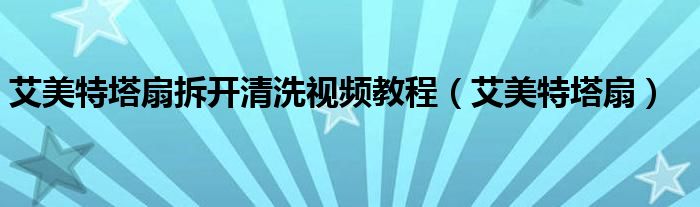 艾美特塔扇(艾美特塔扇拆开清洗视频教程)