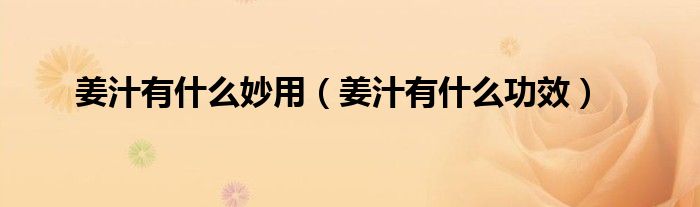 姜汁有什么功效(姜汁有什么妙用)