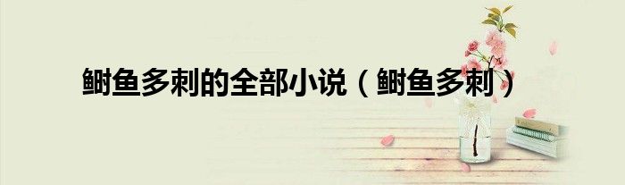 鲥鱼多刺(鲥鱼多刺的全部小说)