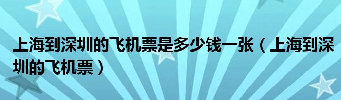 上海到深圳的飞机票(上海到深圳的飞机票是多少钱一张)
