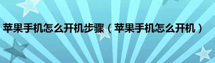 苹果手机怎么开机(苹果手机怎么开机步骤)