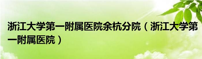 浙江大学第一附属医院(浙江大学第一附属医院余杭分院)