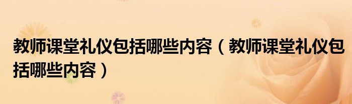 教师课堂礼仪包括哪些内容(教师课堂礼仪包括哪些内容)