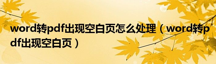 word转pdf出现空白页(word转pdf出现空白页怎么处理)