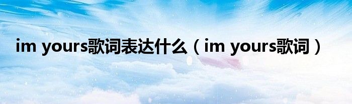 im yours歌词(im yours歌词表达什么)