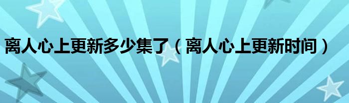 离人心上更新时间(离人心上更新多少集了)