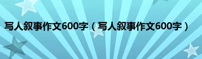 写人叙事作文600字(写人叙事作文600字)