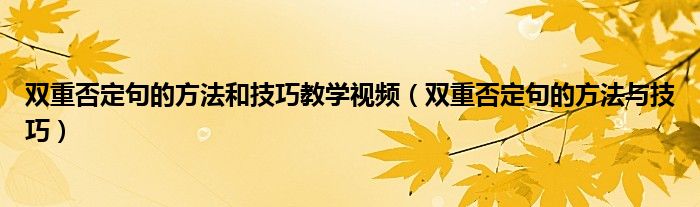 双重否定句的方法与技巧(双重否定句的方法和技巧教学视频)