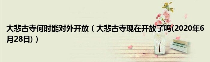 大悲古寺现在开放了吗(2020年6月28日)(大悲古寺何时能对外开放)