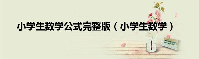 小学生数学(小学生数学公式完整版)
