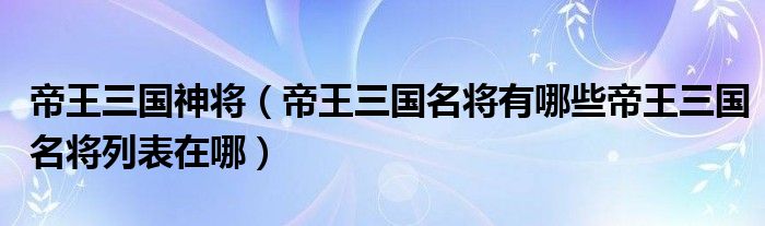 帝王三国名将有哪些帝王三国名将列表在哪(帝王三国神将)