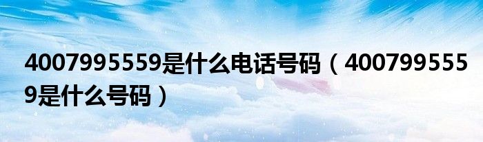 4007995559是什么号码(4007995559是什么电话号码)