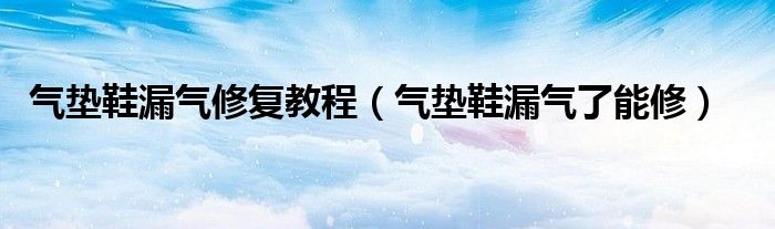 气垫鞋漏气了能修(气垫鞋漏气修复教程)