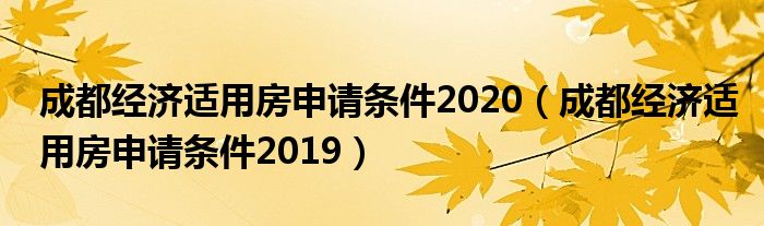 成都经济适用房申请条件2019(成都经济适用房申请条件2020)