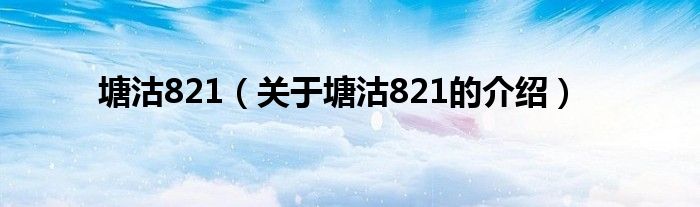 关于塘沽821的介绍(塘沽821)