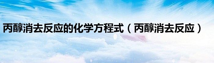 丙醇消去反应(丙醇消去反应的化学方程式)
