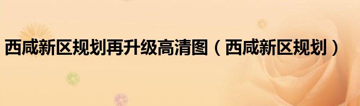 西咸新区规划(西咸新区规划再升级高清图)