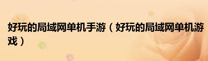 好玩的局域网单机游戏(好玩的局域网单机手游)
