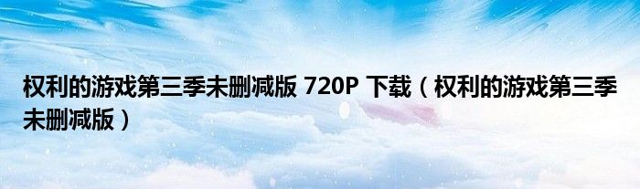 权利的游戏第三季未删减版(权利的游戏第三季未删减版 720P 下载)