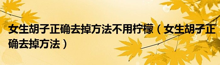 女生胡子正确去掉方法(女生胡子正确去掉方法不用柠檬)