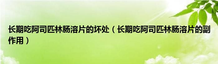 长期吃阿司匹林肠溶片的副作用(长期吃阿司匹林肠溶片的坏处)