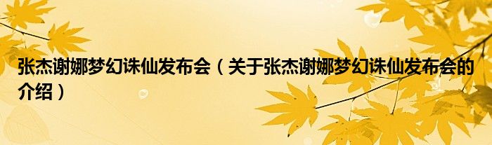 关于张杰谢娜梦幻诛仙发布会的介绍(张杰谢娜梦幻诛仙发布会)
