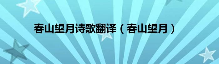 春山望月(春山望月诗歌翻译)