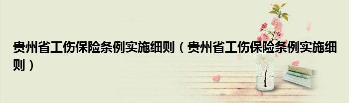 贵州省工伤保险条例实施细则(贵州省工伤保险条例实施细则)