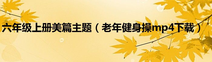 老年健身操mp4下载(六年级上册美篇主题)