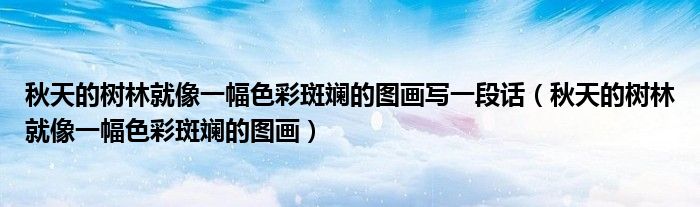 秋天的树林就像一幅色彩斑斓的图画(秋天的树林就像一幅色彩斑斓的图画写一段话)