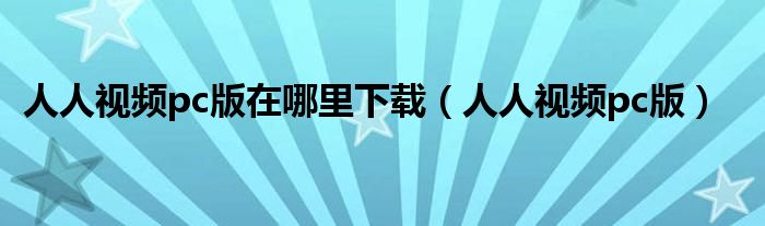 人人视频pc版(人人视频pc版在哪里下载)