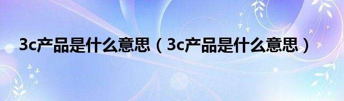 3c产品是什么意思(3c产品是什么意思)
