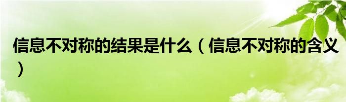 信息不对称的含义(信息不对称的结果是什么)