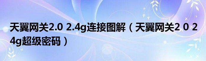 天翼网关2 0 2 4g超级密码(天翼网关2.0 2.4g连接图解)