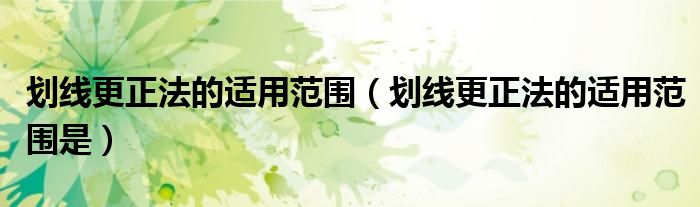 划线更正法的适用范围是(划线更正法的适用范围)