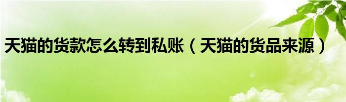 天猫的货品来源(天猫的货款怎么转到私账)