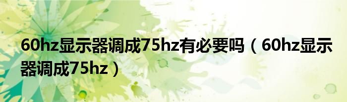 60hz显示器调成75hz(60hz显示器调成75hz有必要吗)