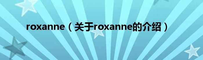 关于roxanne的介绍(roxanne)