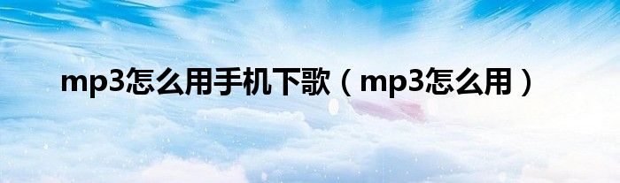 mp3怎么用(mp3怎么用手机下歌)