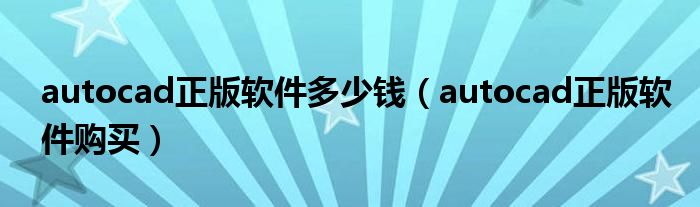 autocad正版软件购买(autocad正版软件多少钱)