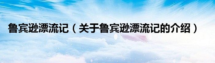 关于鲁宾逊漂流记的介绍(鲁宾逊漂流记)