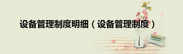 设备管理制度(设备管理制度明细)
