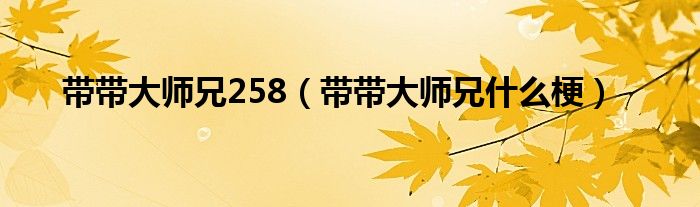 带带大师兄什么梗(带带大师兄258)