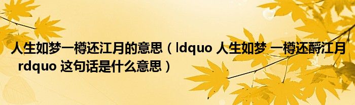 ldquo 人生如梦 一樽还酹江月  rdquo 这句话是什么意思(人生如梦一樽还江月的意思)